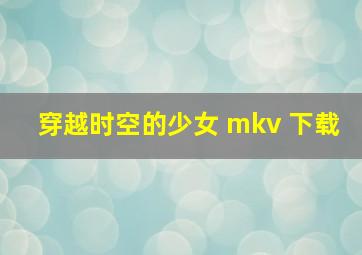 穿越时空的少女 mkv 下载